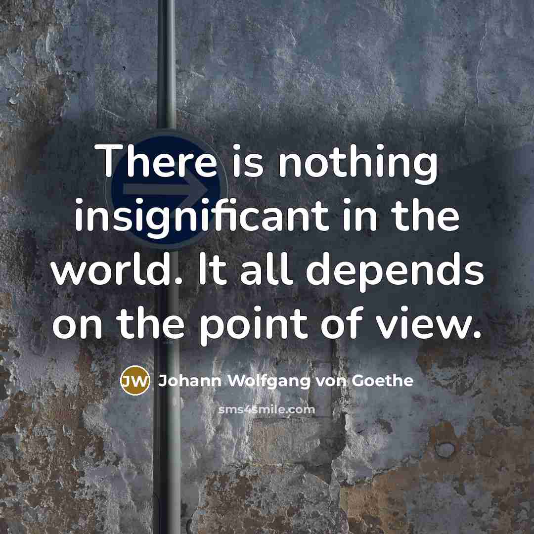 “There is nothing insignificant in the world. It all depends…” quote by Johann Wolfgang von Goethe