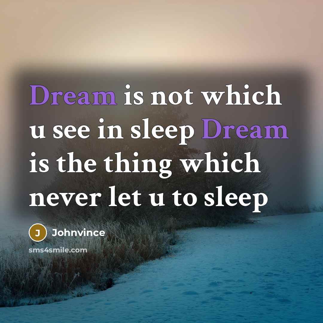 “Dream is not which u see in sleep Dream is the thing which never let u to sleep” quote by Johnvince