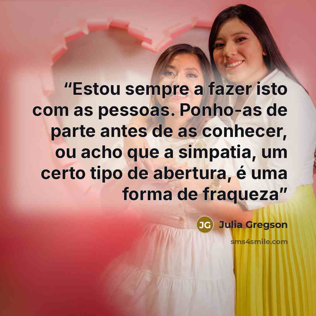 “Estou sempre a fazer isto com as pessoas. Ponho-as de parte antes de as conhecer, ou acho que a simpatia, um certo tipo de abertura, é uma forma de fraqueza” quote by Julia Gregson