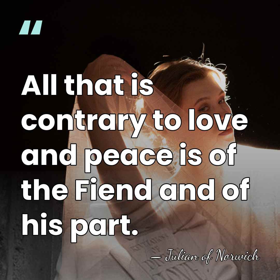 All that is contrary to love and peace is of the Fiend&hellip; - Julian of Norwich