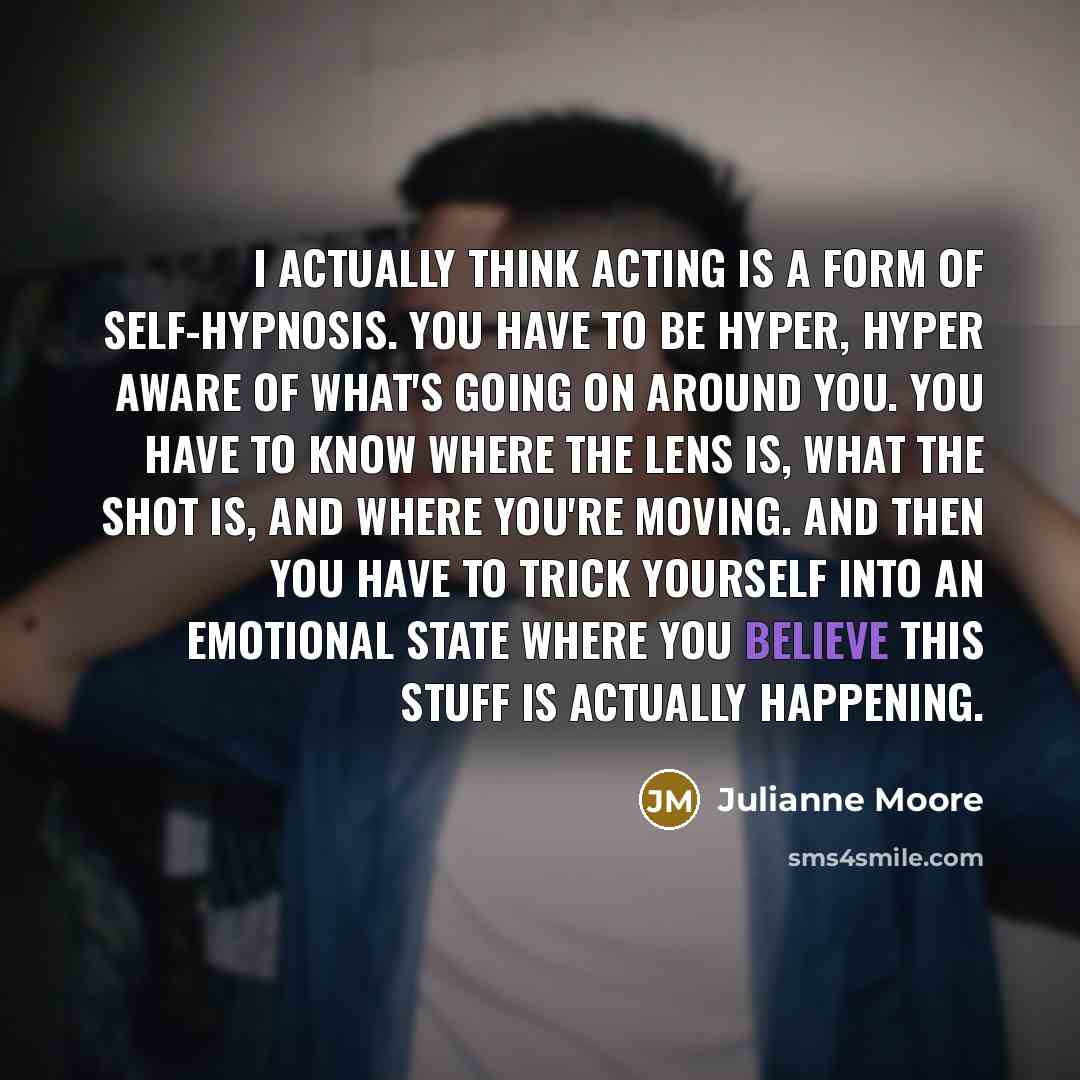 “I actually think acting is a form of self-hypnosis. You…” quote by Julianne Moore