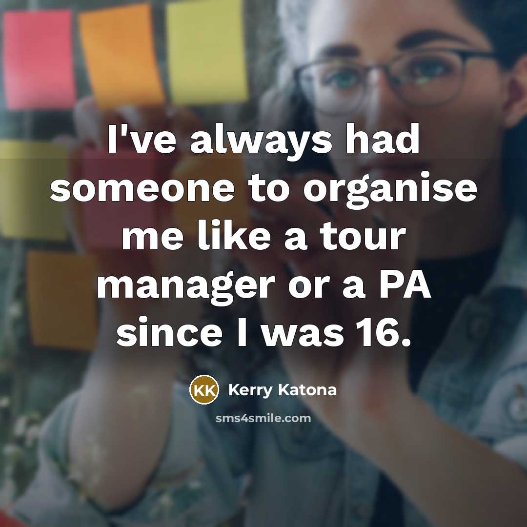 “I've always had someone to organise me like a tour…” quote by Kerry Katona