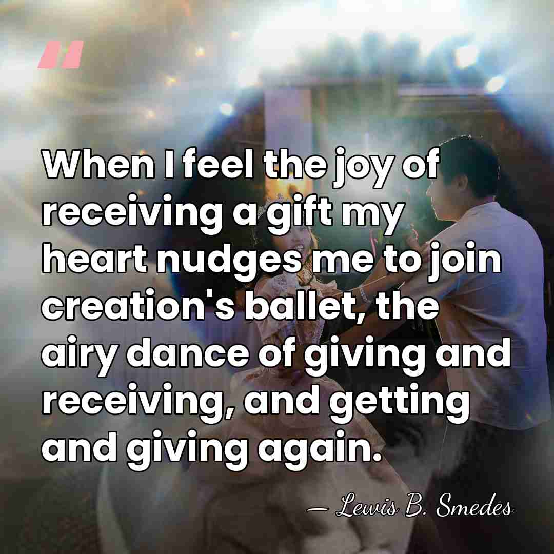 When I feel the joy of receiving a gift my heart nudges&hellip; - Lewis B. Smedes