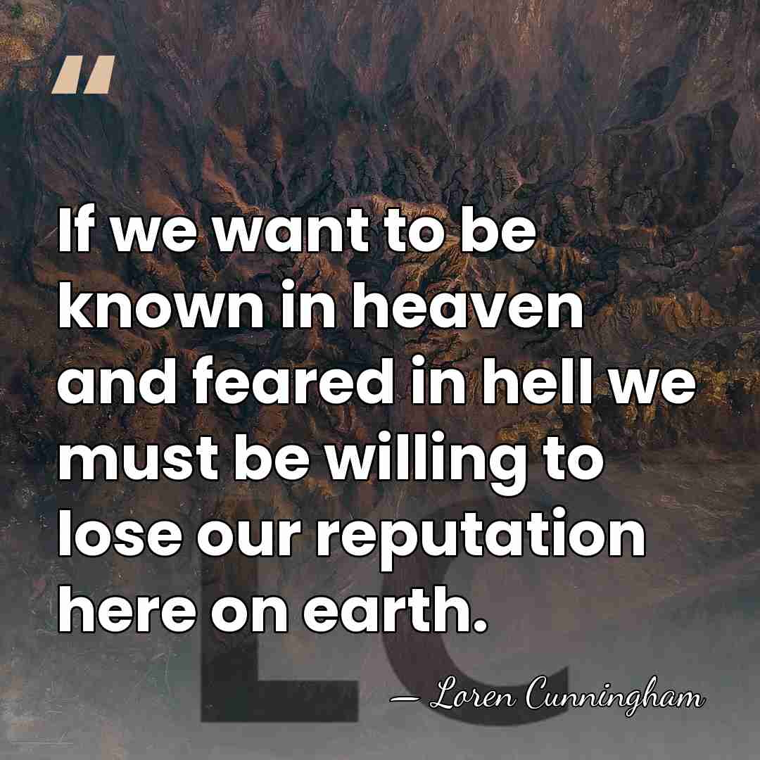 If we want to be known in heaven and feared in hell&hellip; - Loren Cunningham