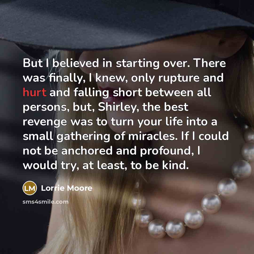 “But I believed in starting over. There was finally, I…” quote by Lorrie Moore