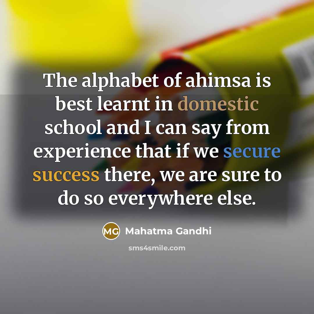 “The alphabet of ahimsa is best learnt in domestic school…” quote by Mahatma Gandhi
