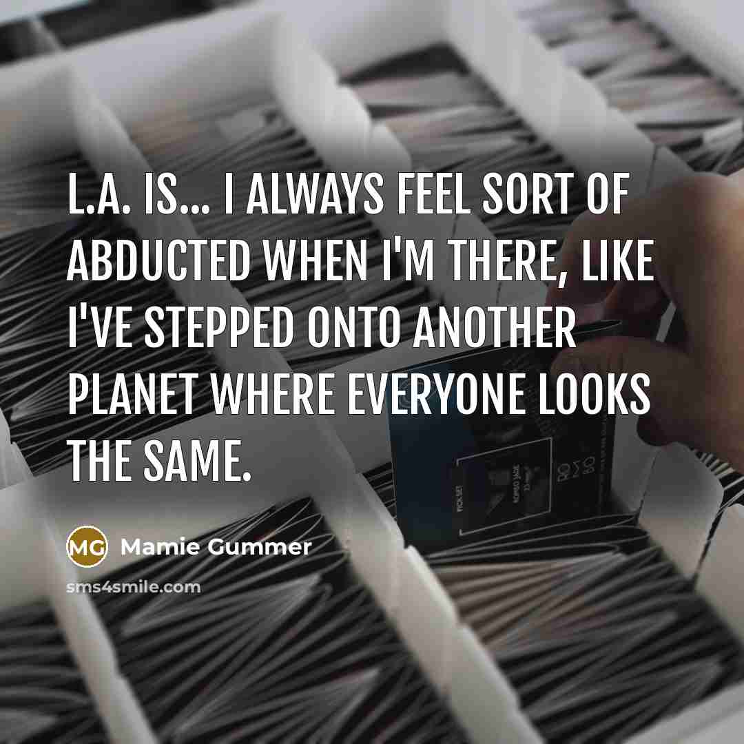 “L.A. is... I always feel sort of abducted when I'm…” quote by Mamie Gummer