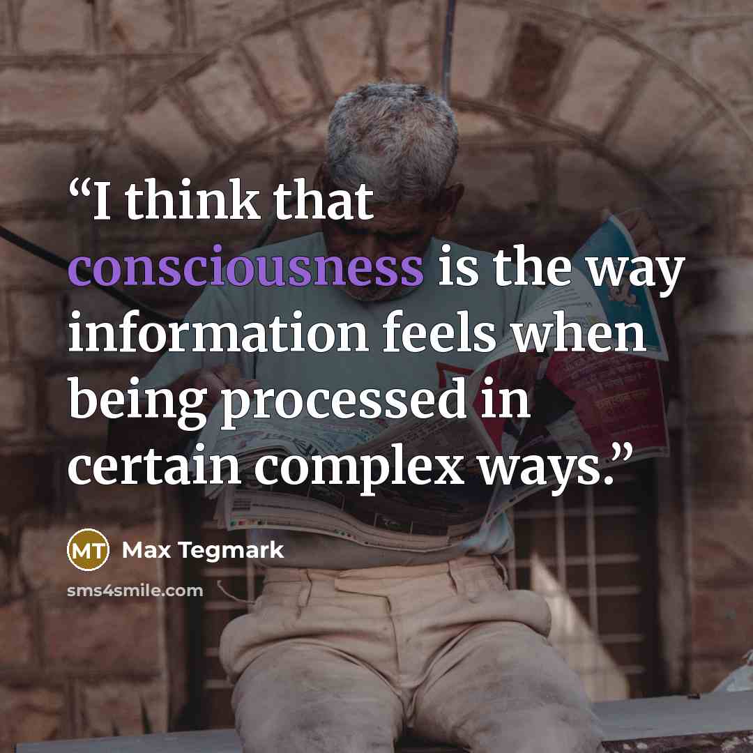 “I think that consciousness is the way information feels when being processed in certain complex ways.” quote by Max Tegmark