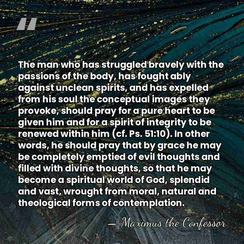 The man who has struggled bravely with the passions of the body,&hellip; - Maximus the Confessor