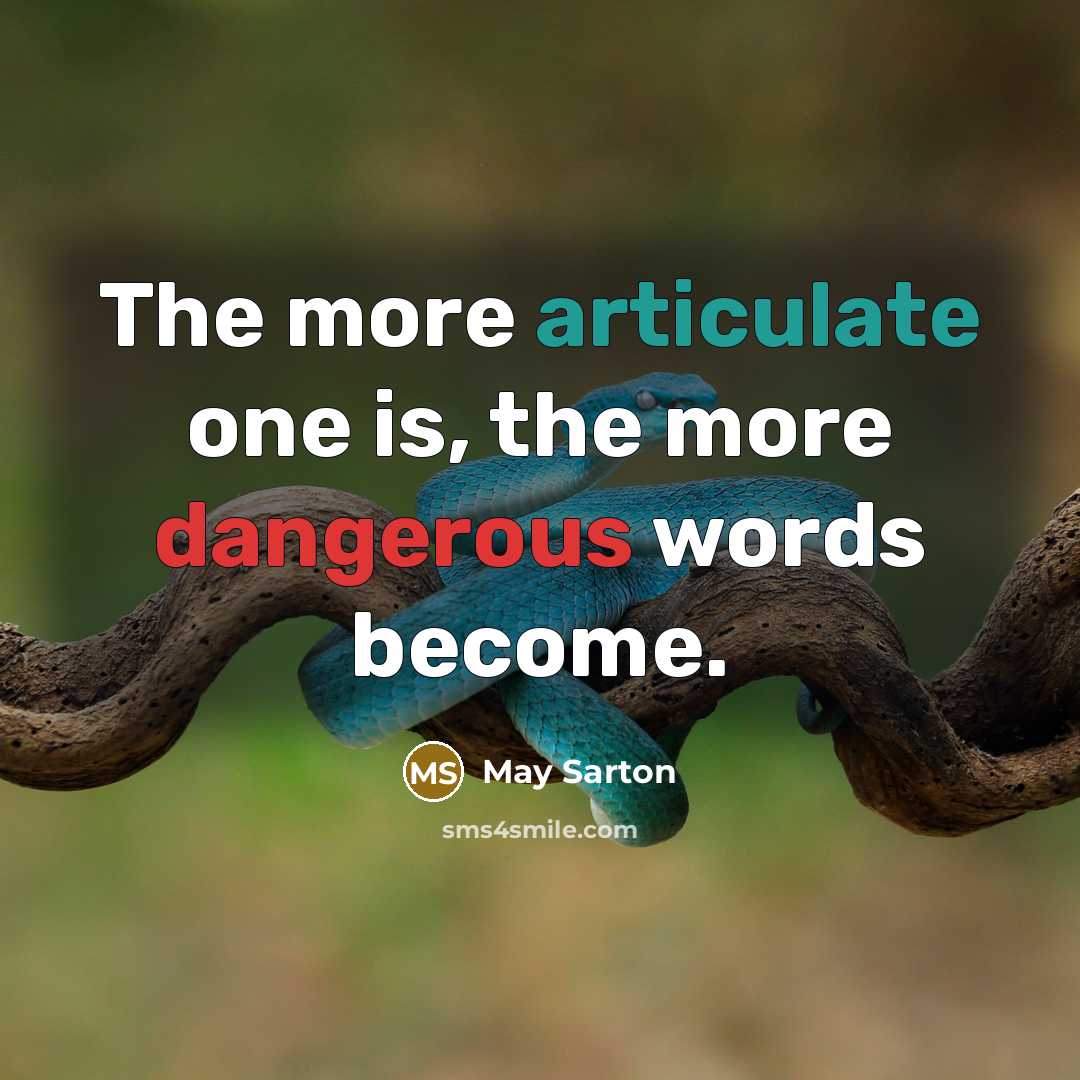 “The more articulate one is, the more dangerous words become.” quote by May Sarton