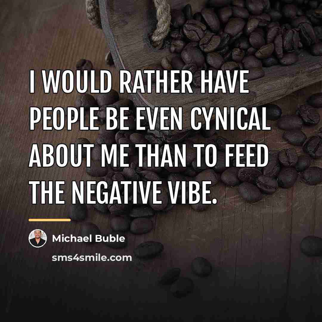 “I would rather have people be even cynical about me…” quote by Michael Buble
