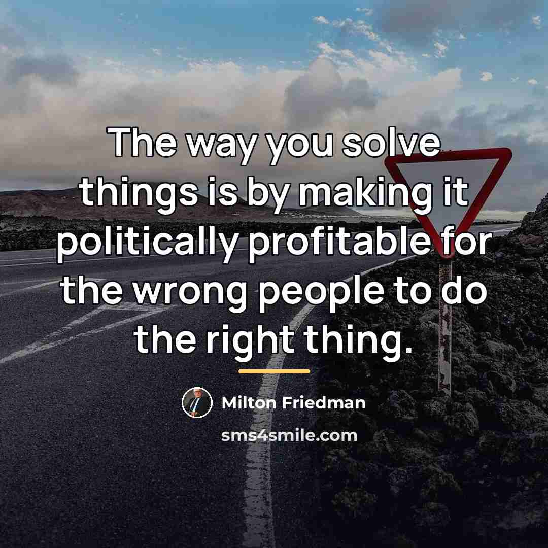 “The way you solve things is by making it politically…” quote by Milton Friedman