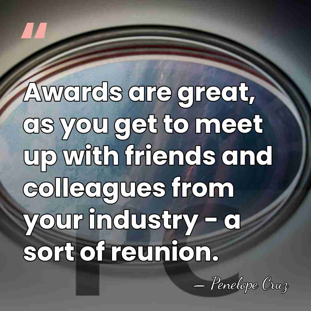 Awards are great, as you get to meet up with friends and&hellip; - Penelope Cruz