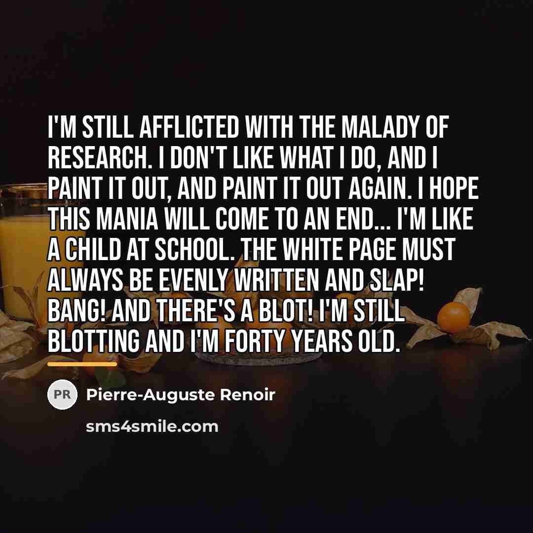 “I'm still afflicted with the malady of research. I don't…” quote by Pierre-Auguste Renoir