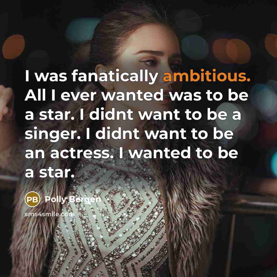 “I was fanatically ambitious. All I ever wanted was to…” quote by Polly Bergen