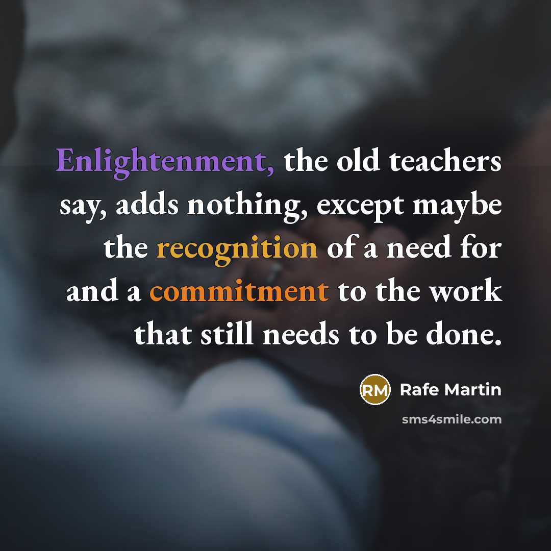 “Enlightenment, the old teachers say, adds nothing, except maybe the…” quote by Rafe Martin