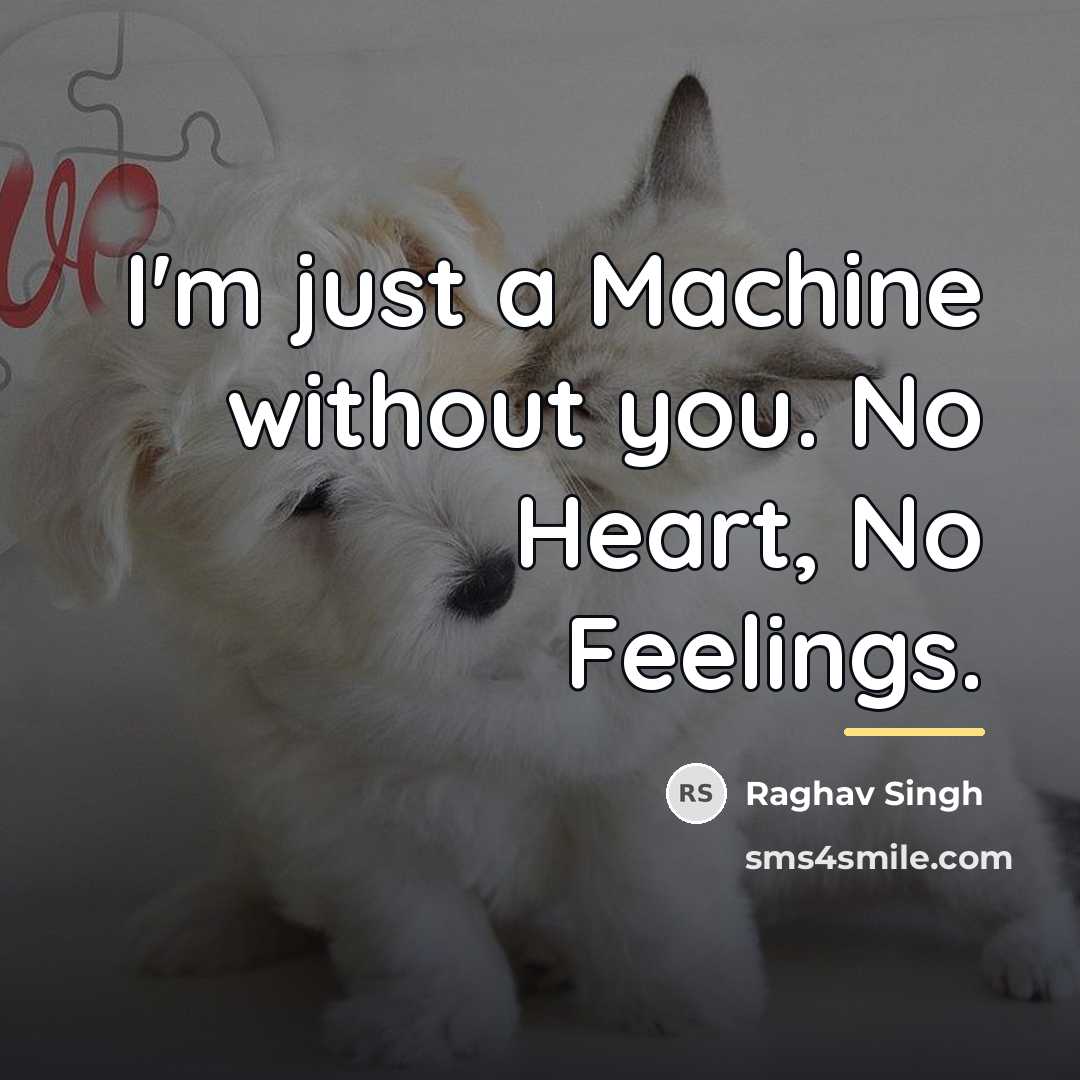 “I'm just a Machine without you. No Heart, No Feelings.…” quote by Raghav Singh