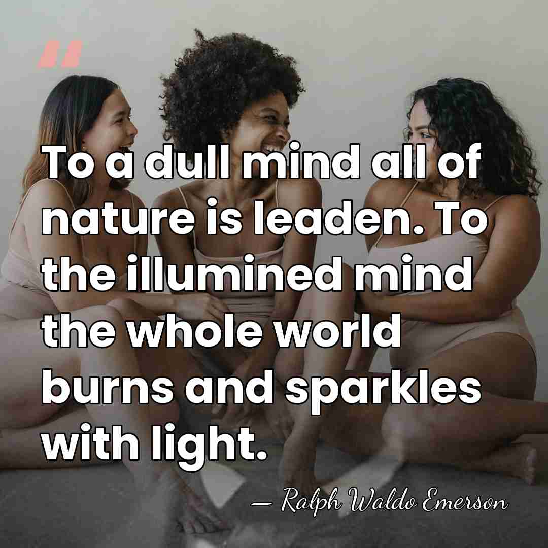 To a dull mind all of nature is leaden. To the illumined&hellip; - Ralph Waldo Emerson
