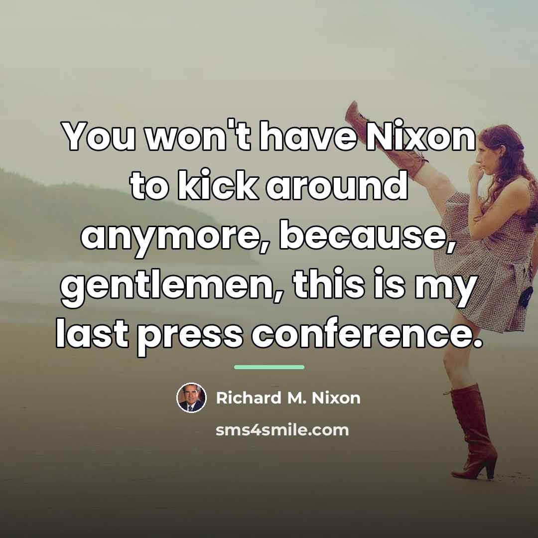 “You won't have Nixon to kick around anymore, because, gentlemen,…” quote by Richard M. Nixon