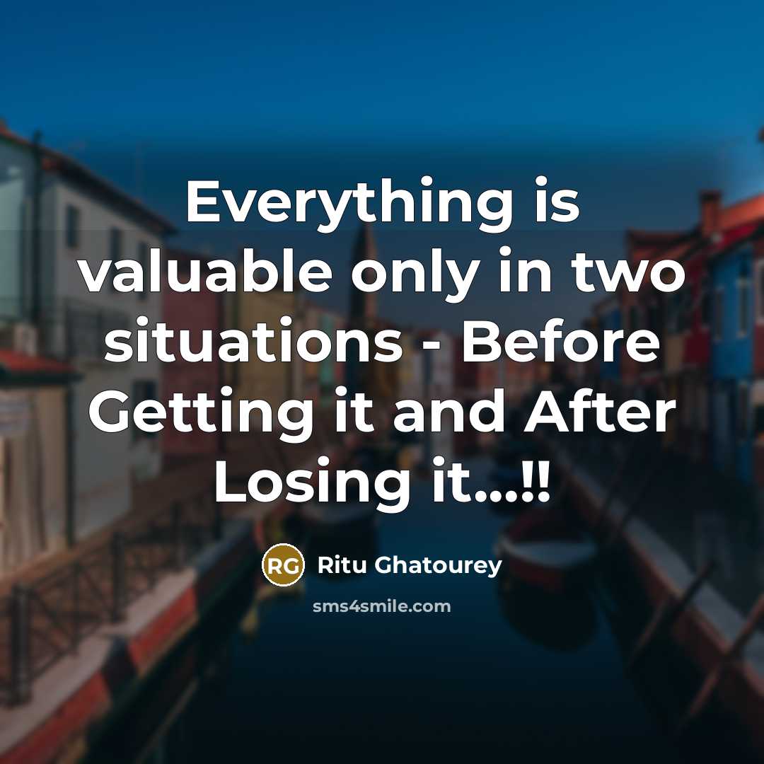 “Everything is valuable only in two situations - Before Getting it and After Losing it...!!” quote by Ritu Ghatourey