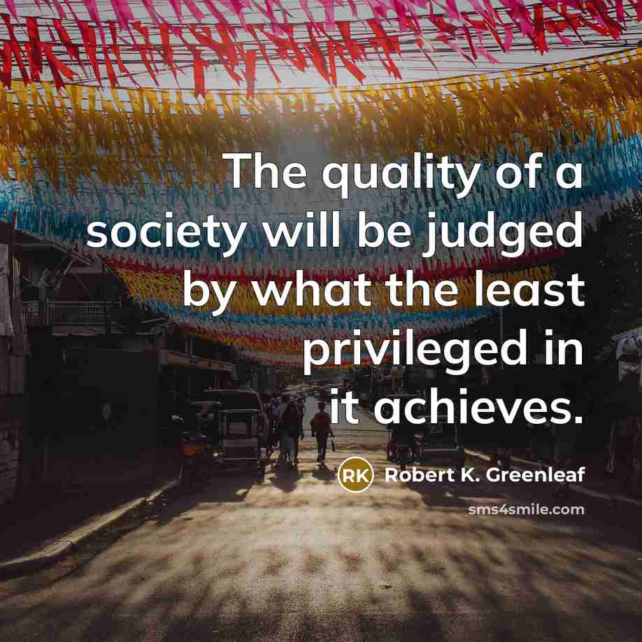 “The quality of a society will be judged by what…” quote by Robert K. Greenleaf