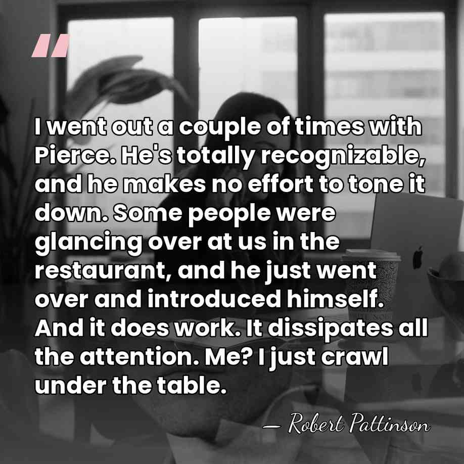 I went out a couple of times with Pierce. He's totally recognizable,&hellip; - Robert Pattinson