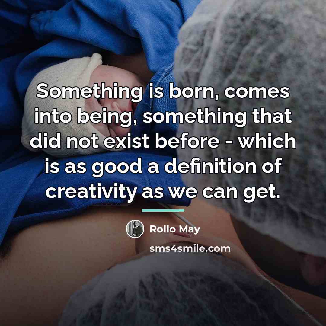 “Something is born, comes into being, something that did not…” quote by Rollo May
