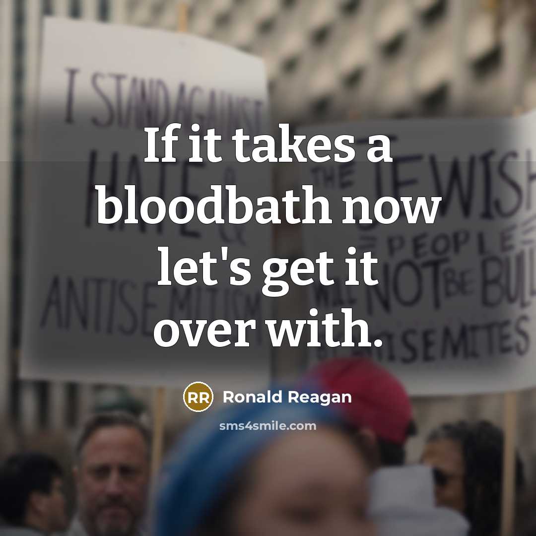 “If it takes a bloodbath now let's get it over…” quote by Ronald Reagan