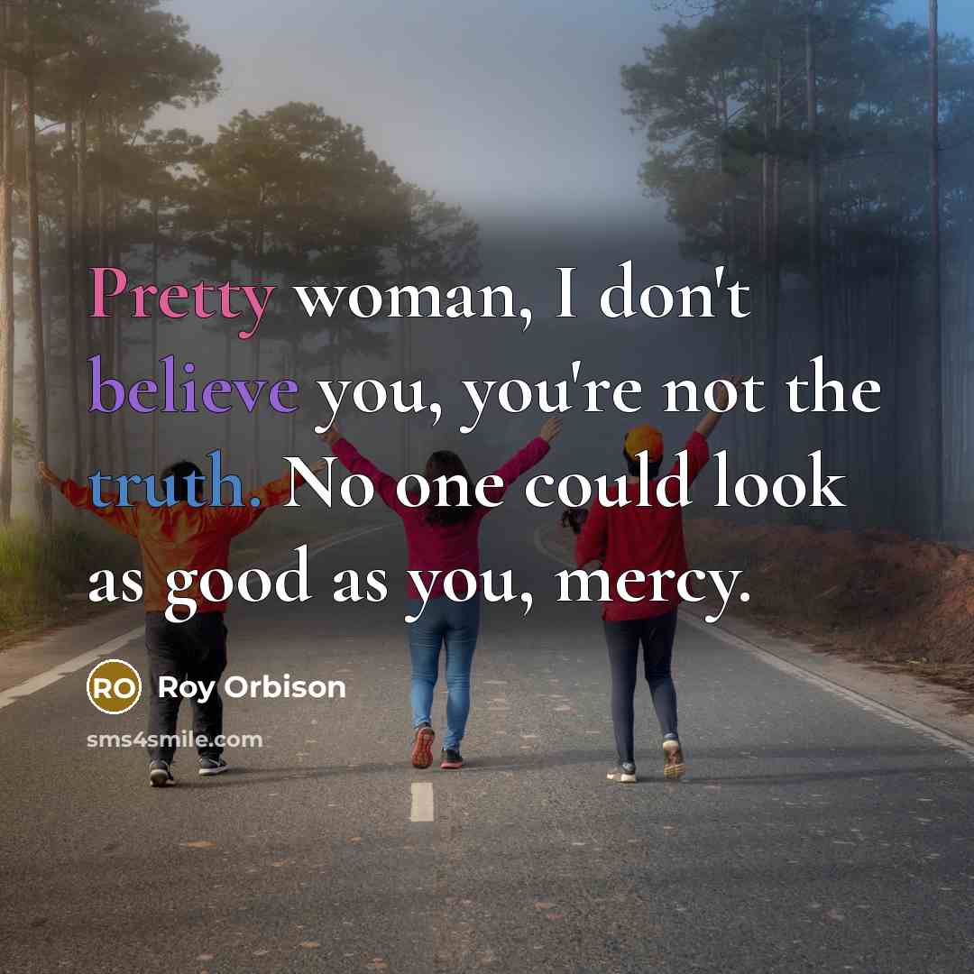 “Pretty woman, I don't believe you, you're not the truth.…” quote by Roy Orbison