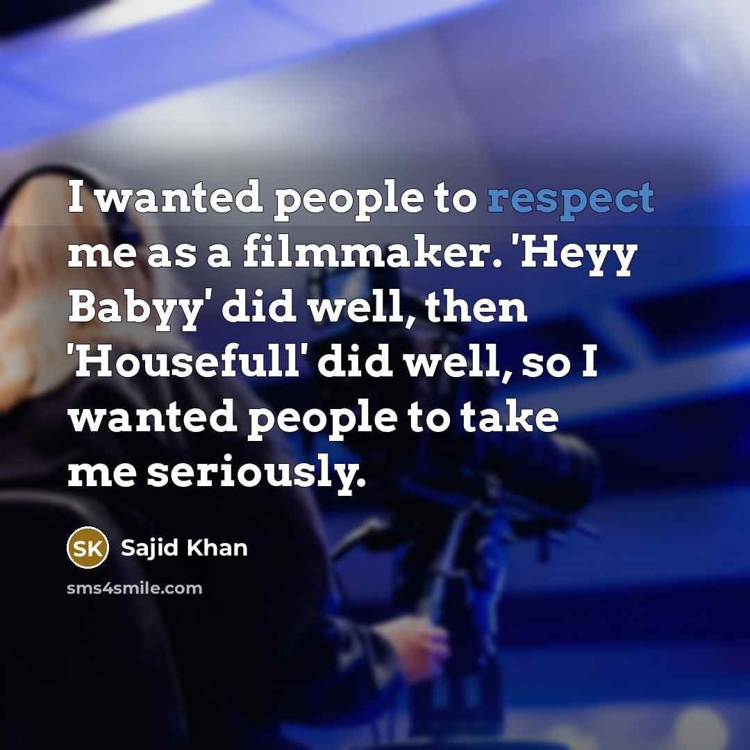 “I wanted people to respect me as a filmmaker. 'Heyy…” quote by Sajid Khan