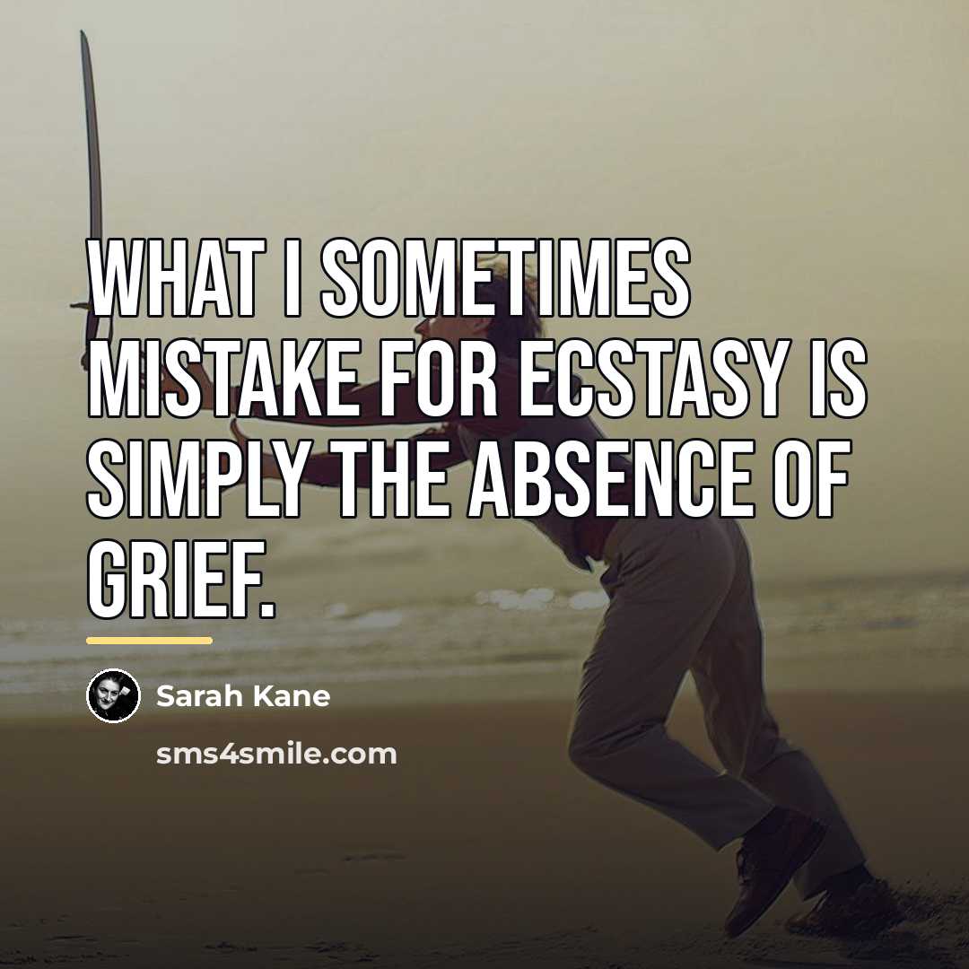 “What I sometimes mistake for ecstasy is simply the absence…” quote by Sarah Kane