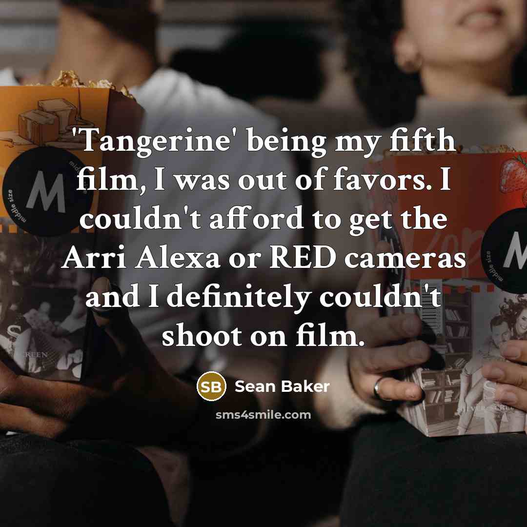 “'Tangerine' being my fifth film, I was out of favors.…” quote by Sean Baker
