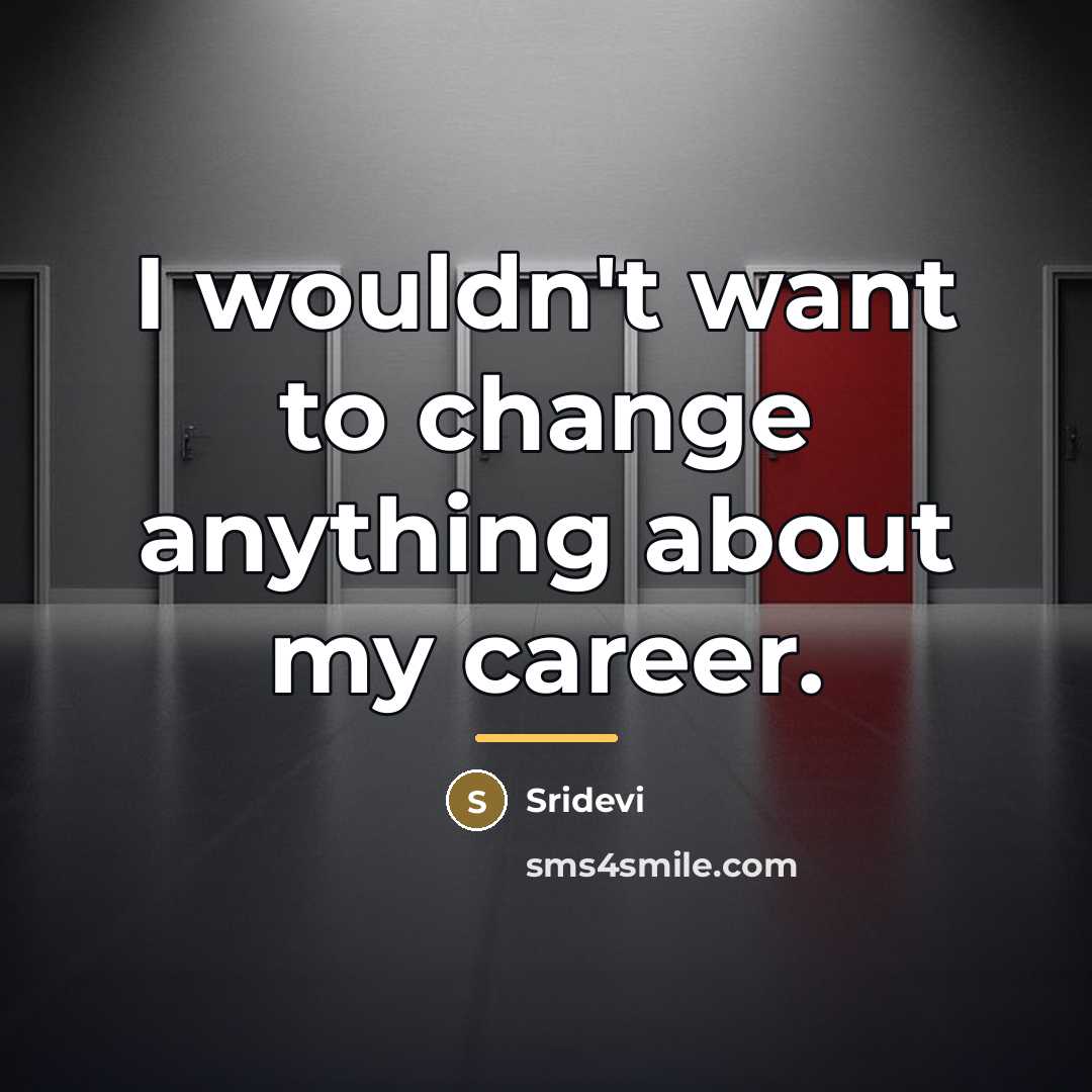 “I wouldn't want to change anything about my career.…” quote by Sridevi