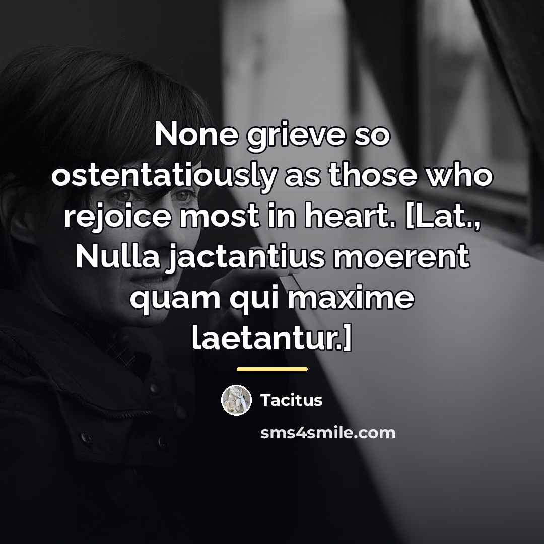 “None grieve so ostentatiously as those who rejoice most in…” quote by Tacitus