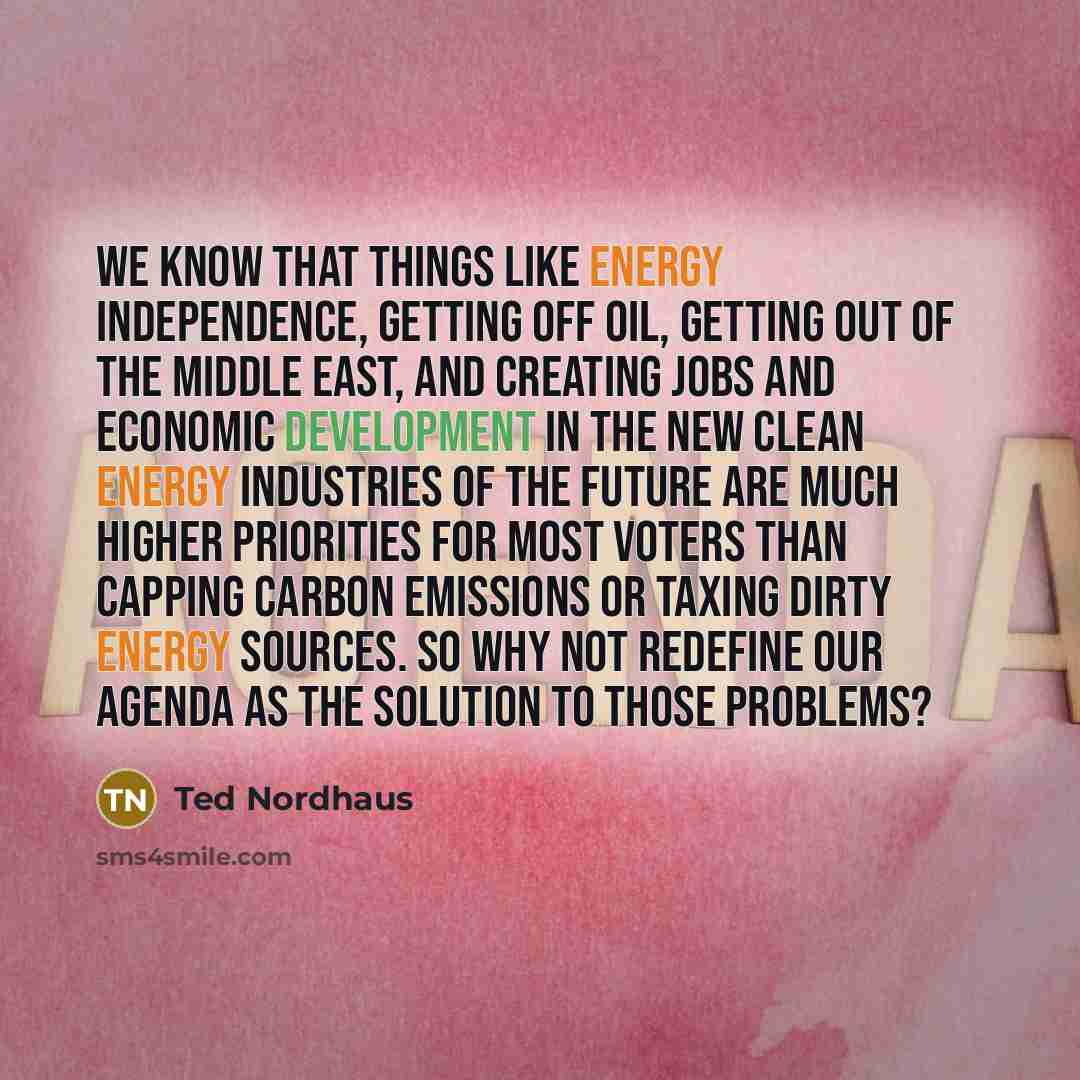 “We know that things like energy independence, getting off oil,…” quote by Ted Nordhaus