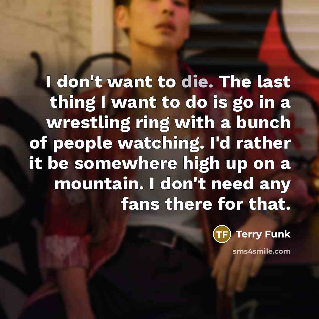 “I don't want to die. The last thing I want…” quote by Terry Funk