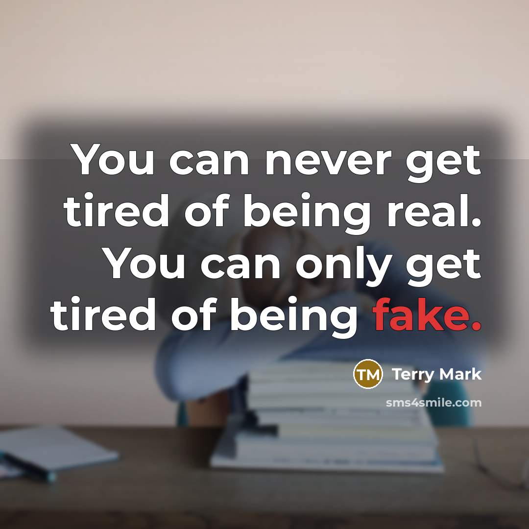 “You can never get tired of being real. You can only get tired of being fake.” quote by Terry Mark
