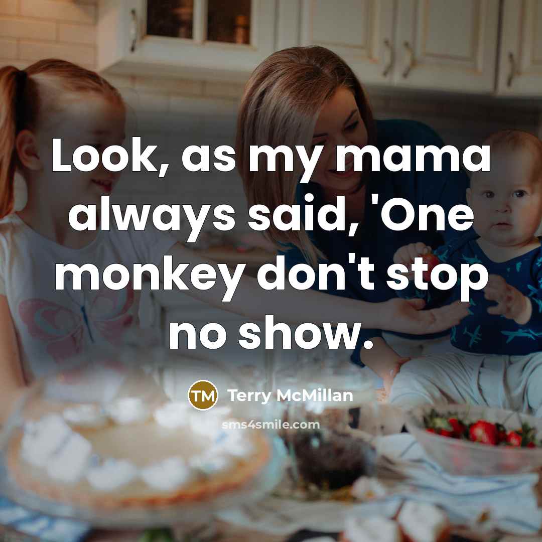 “Look, as my mama always said, 'One monkey don't stop…” quote by Terry McMillan
