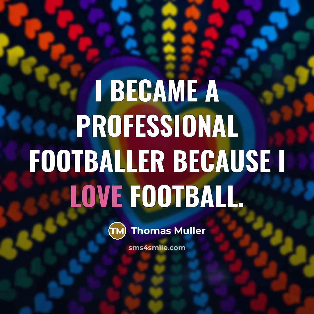 “I became a professional footballer because I love football.…” quote by Thomas Muller