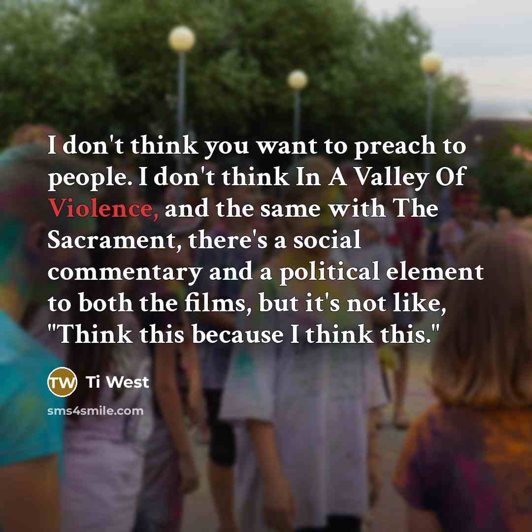 “I don't think you want to preach to people. I…” quote by Ti West