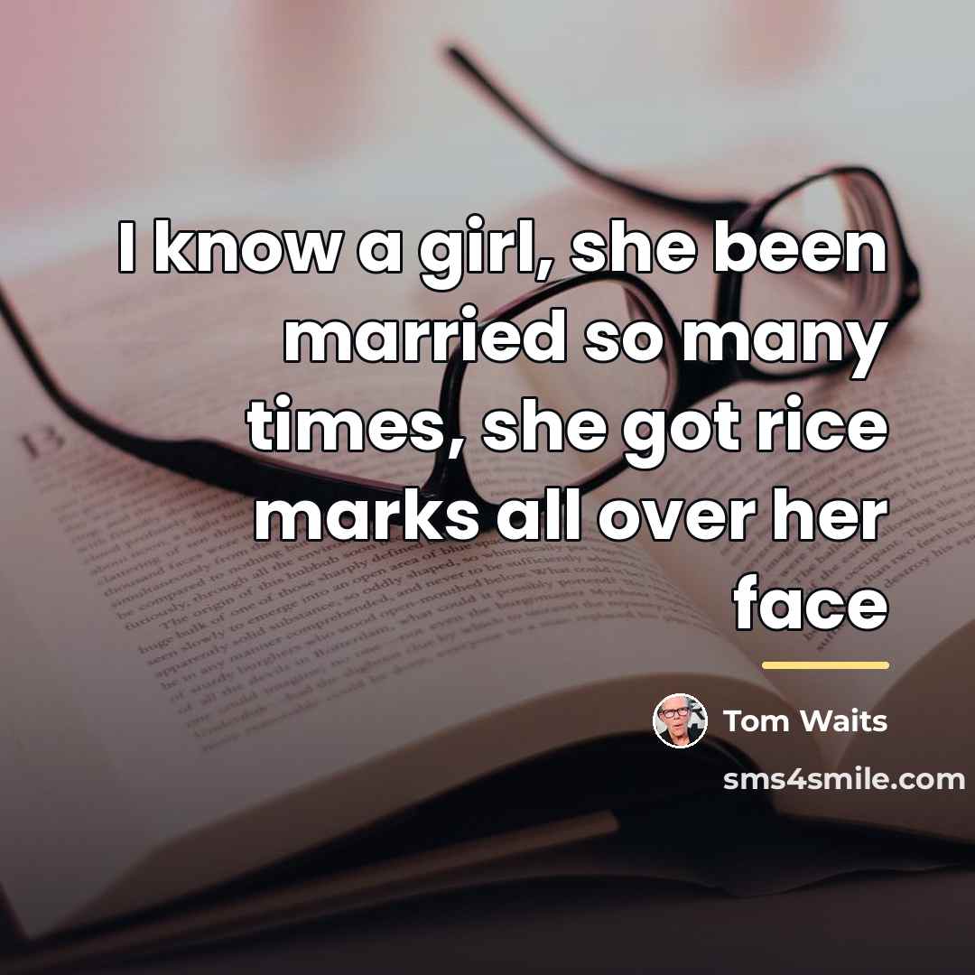 “I know a girl, she been married so many times,…” quote by Tom Waits