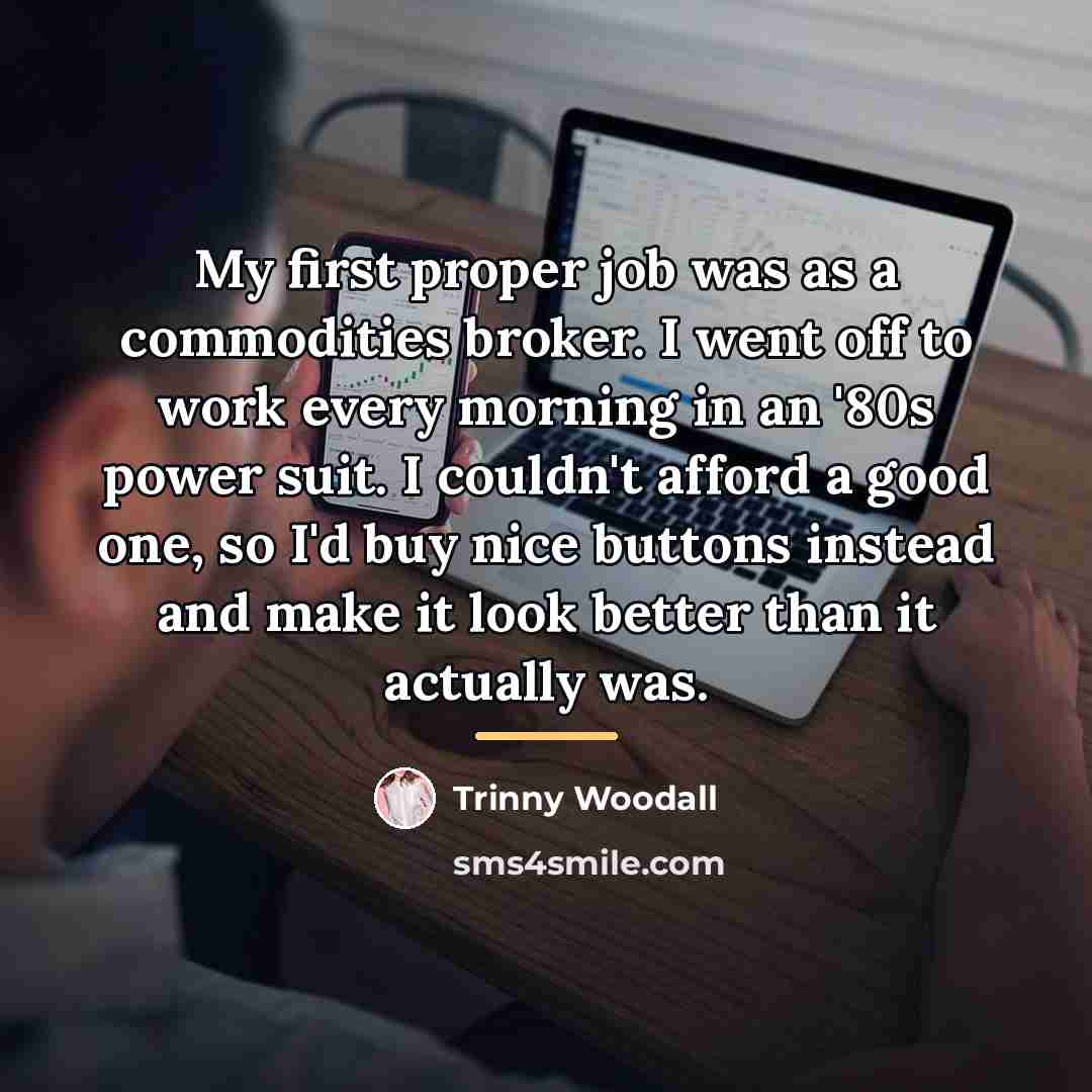 “My first proper job was as a commodities broker. I…” quote by Trinny Woodall