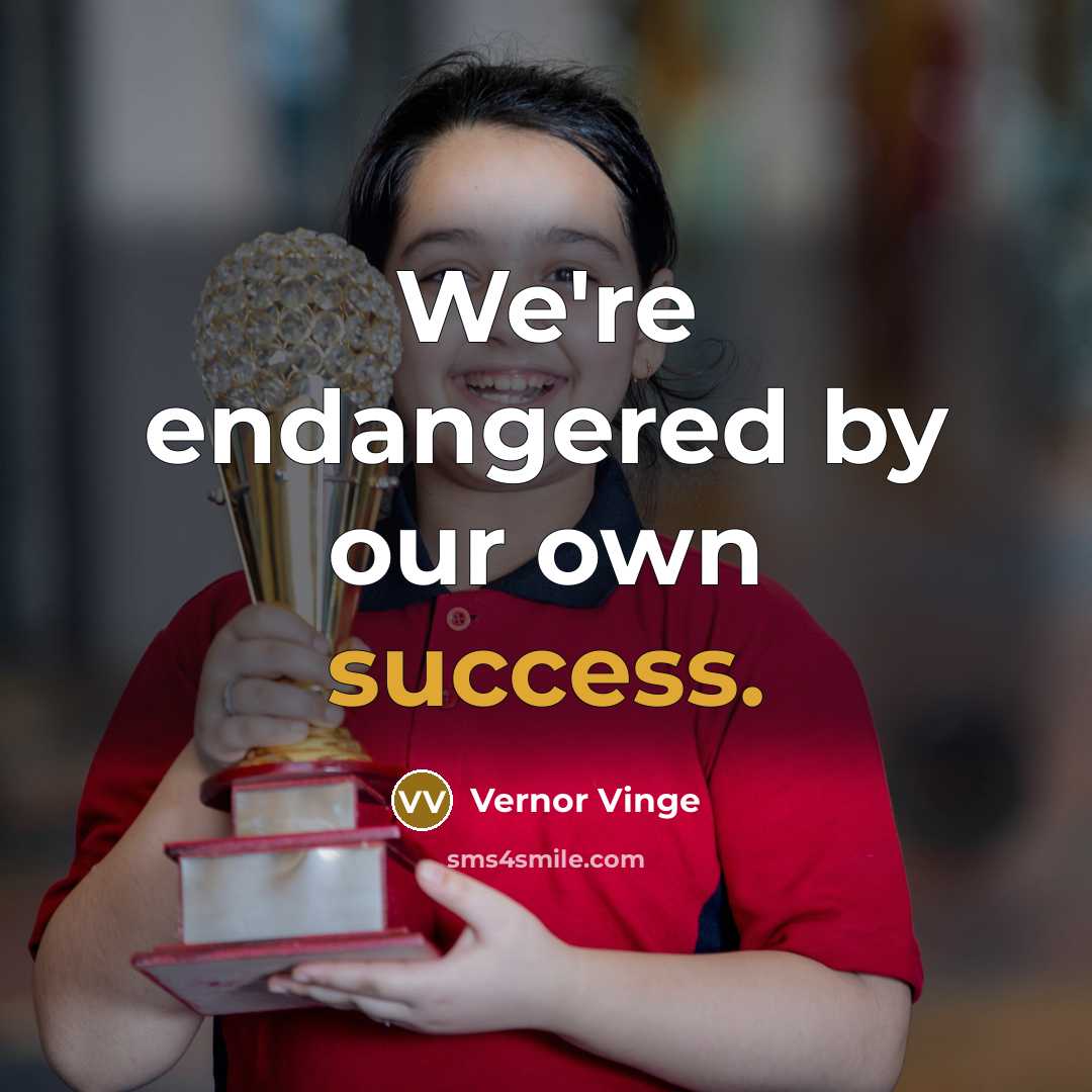 “We're endangered by our own success.…” quote by Vernor Vinge