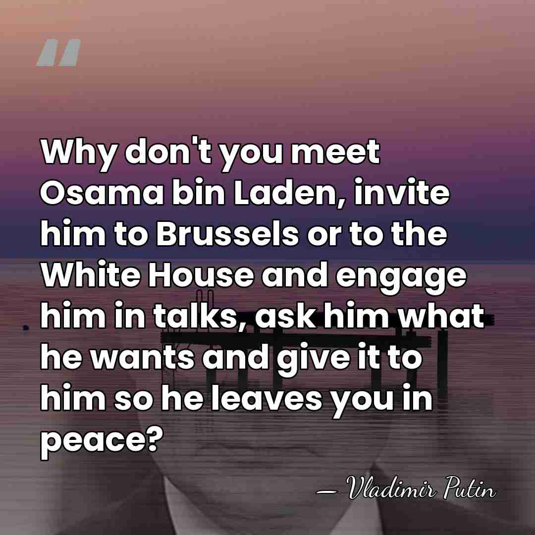 Why don't you meet Osama bin Laden, invite him to Brussels or&hellip; - Vladimir Putin