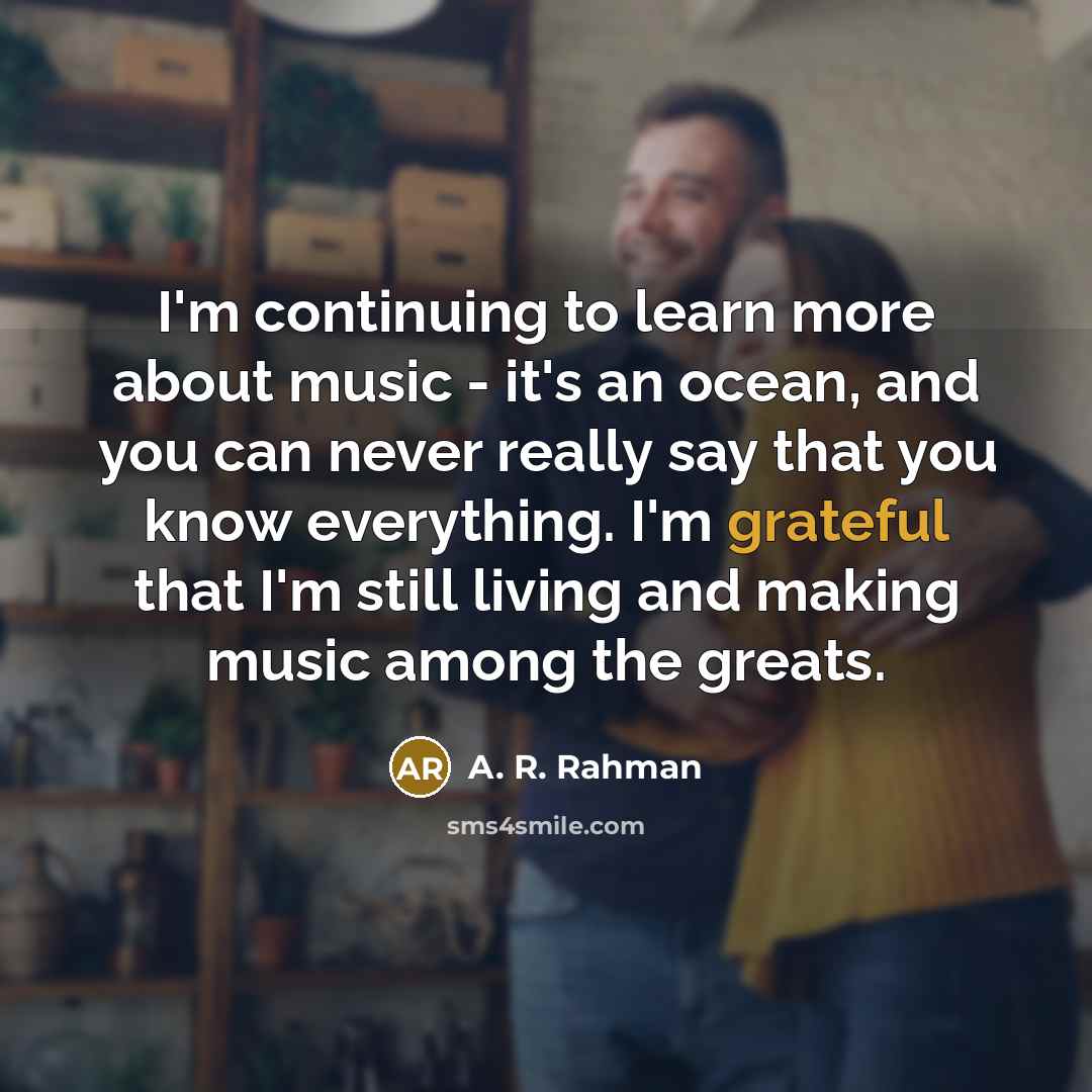 “I'm continuing to learn more about music - it's an…” quote by A. R. Rahman