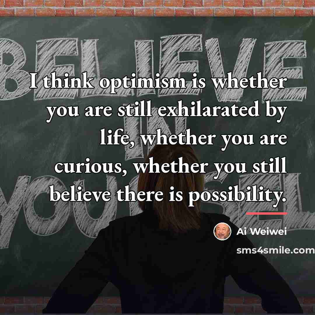 “I think optimism is whether you are still exhilarated by…” quote by Ai Weiwei