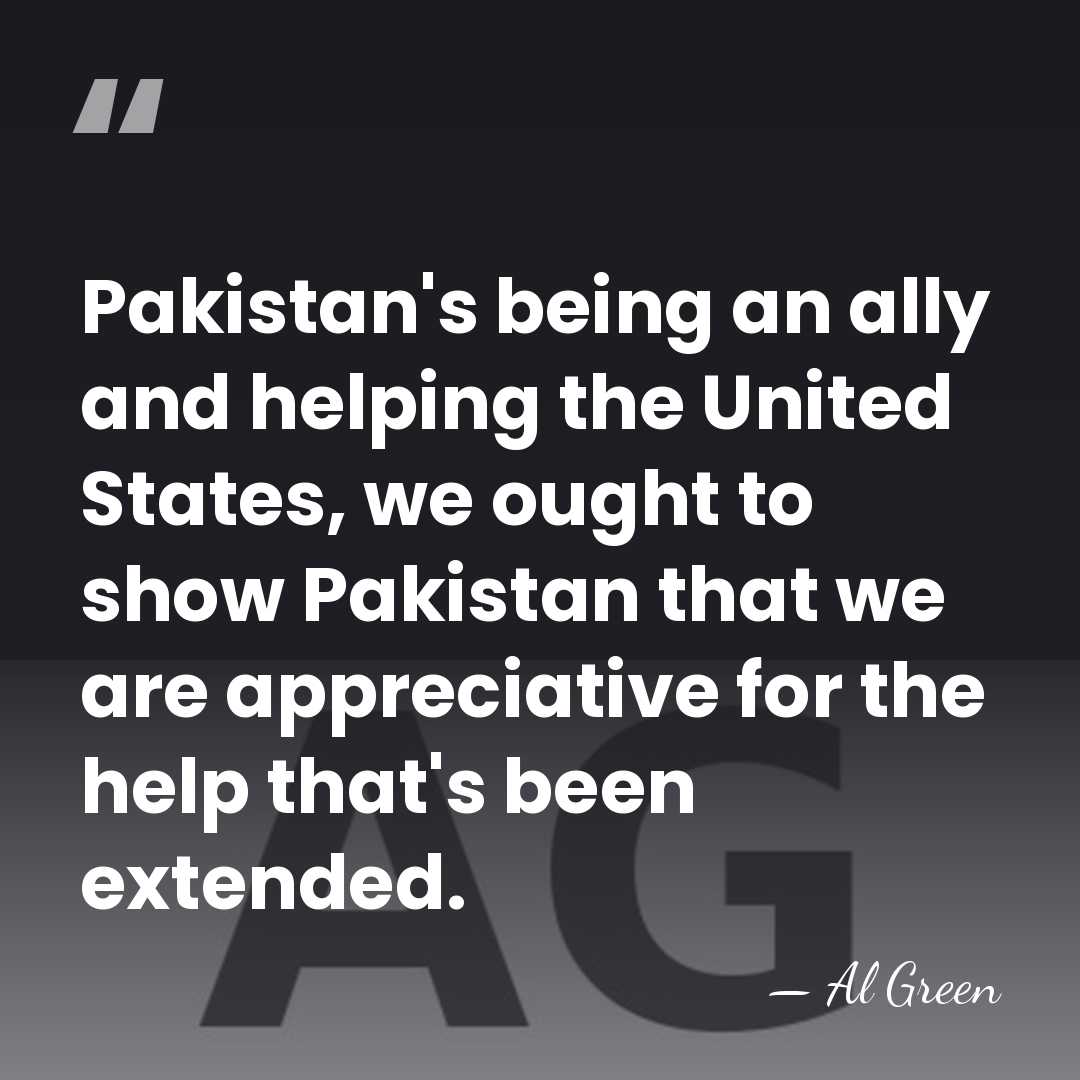 Pakistan's being an ally and helping the United States, we ought to&hellip; - Al Green