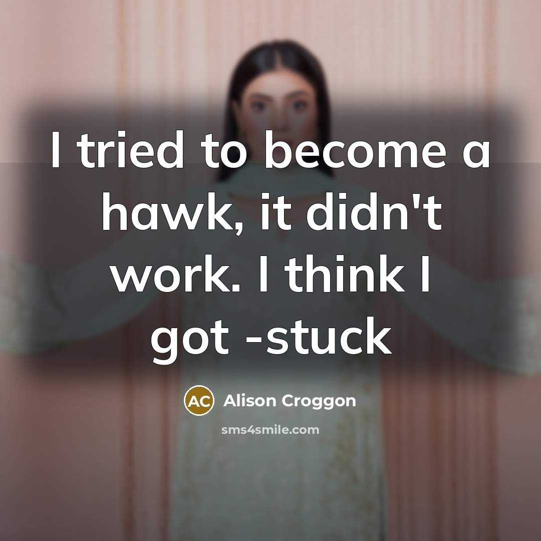 “I tried to become a hawk, it didn't work. I…” quote by Alison Croggon