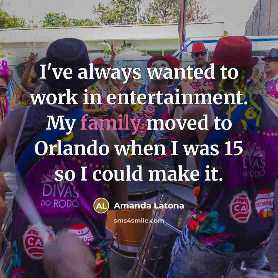 “I've always wanted to work in entertainment. My family moved…” quote by Amanda Latona