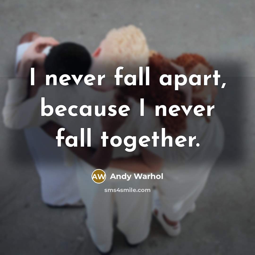 “I never fall apart, because I never fall together.” quote by Andy Warhol